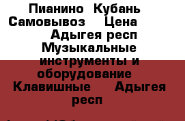 Пианино “Кубань“. Самовывоз. › Цена ­ 5 000 - Адыгея респ. Музыкальные инструменты и оборудование » Клавишные   . Адыгея респ.